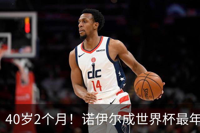 40岁2个月！诺伊尔成世界杯最年长德国球员 参赛5届+20场平纪录